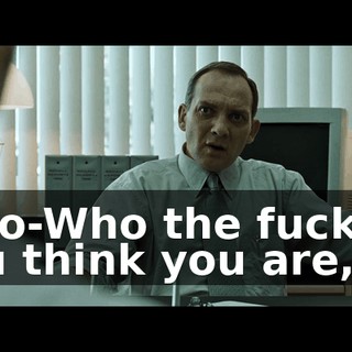 Who-Who the fuck do you think you are,