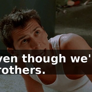 even though we're brothers.