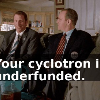 Your cyclotron is underfunded.