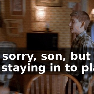 Oh, sorry, son, but you are staying in to play.