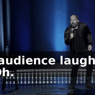 -[audience laughs] -Oh.