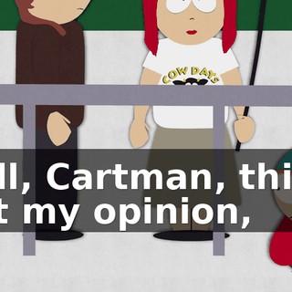 Well, Cartman, this is just my opinion,