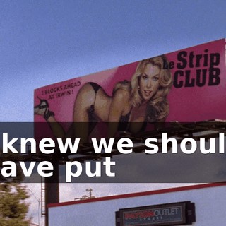 I knew we should have put