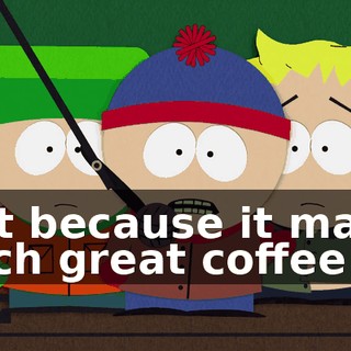 but because it made such great coffee