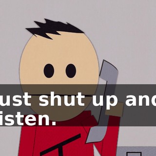 Just shut up and listen.