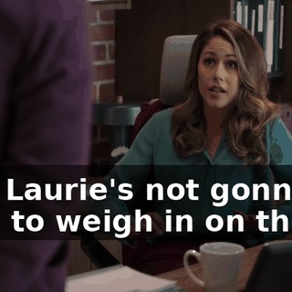 And Laurie's not gonna be able to weigh in on this