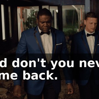and don't you never come back.