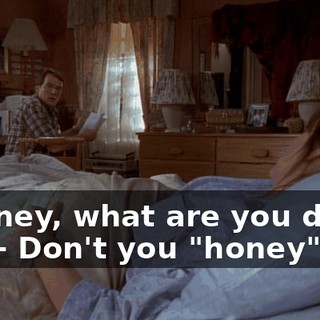 - Honey, what are you doing up? - Don't you "honey" me.