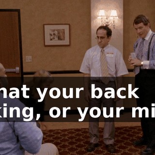 Is that your back talking, or your mind?