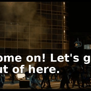 Come on! Let's get out of here.