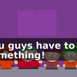 You guys have to do something!