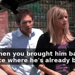 But then you brought him back to a place where he's already been!