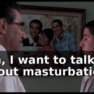 Jim, I want to talk about masturbation.