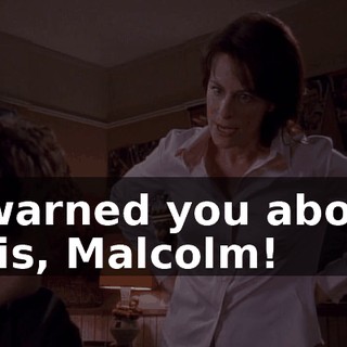 I warned you about this, Malcolm!