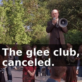 The glee club, canceled.