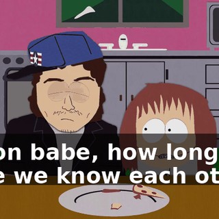 C'mon babe, how long have we know each other?