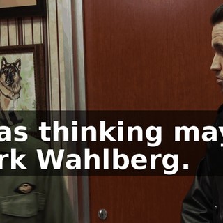 I was thinking maybe Mark Wahlberg.