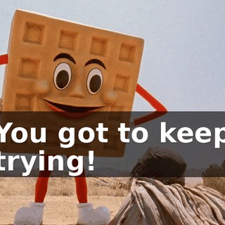 You got to keep trying!