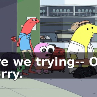 Are we trying-- Oh, sorry.