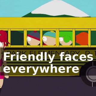 ♪ Friendly faces everywhere ♪