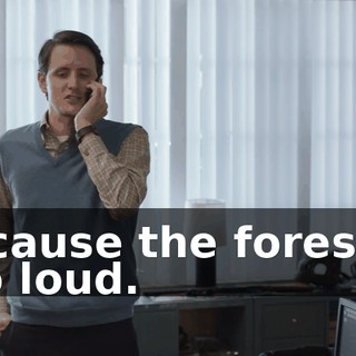 because the forest is too loud.