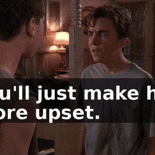 You'll just make her more upset.
