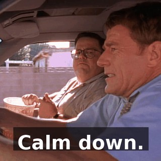 Calm down.