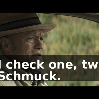 - I check one, two. - Schmuck.