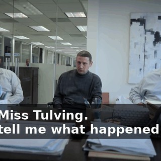 -Yes, Miss Tulving. -Just tell me what happened here.