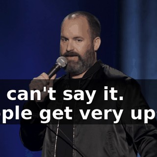 You can't say it. People get very upset.