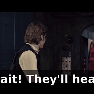 Wait! They'll hear!
