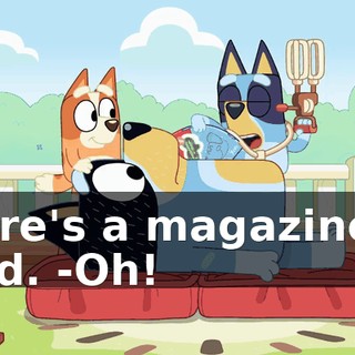 -Here's a magazine to read. -Oh!