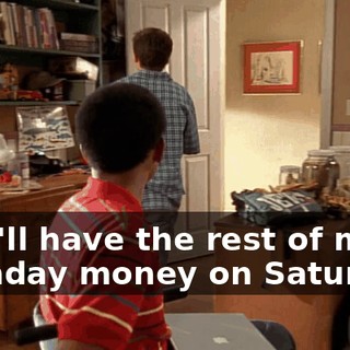 So, I'll have the rest of my birthday money on Saturday,