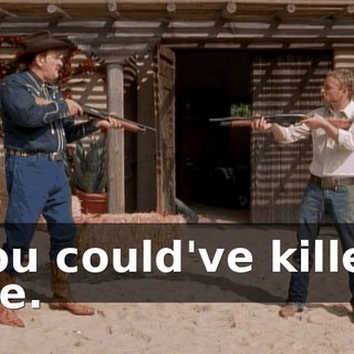 You could've killed me.