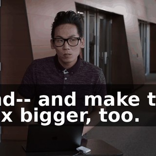 And-- and make the box bigger, too.