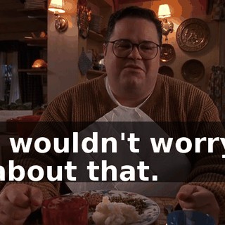 I wouldn't worry about that.