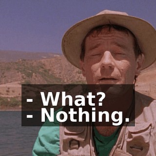 - What? - Nothing.