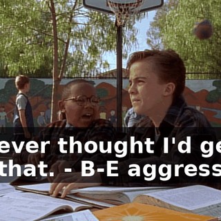 - I never thought I'd get to say that. - B-E aggressive!