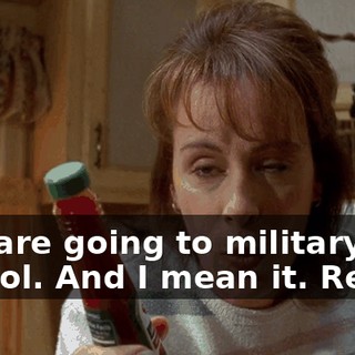 you are going to military school. And I mean it. Really.