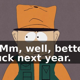 - Mm, well, better luck next year.