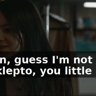 I mean, guess I'm not the only klepto, you little bitch.
