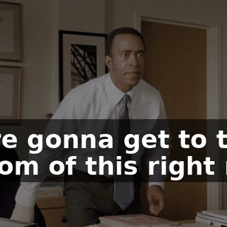 We're gonna get to the bottom of this right now.