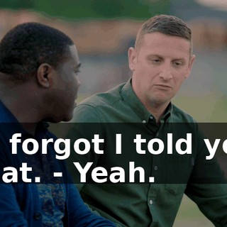 - I forgot I told you that. - Yeah.
