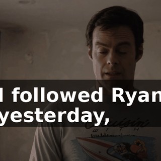 I followed Ryan yesterday,