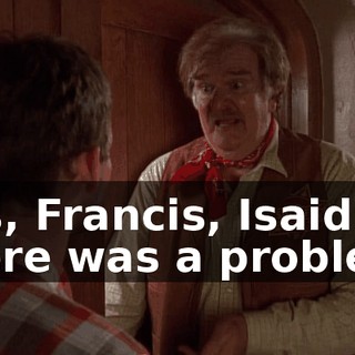 Yes, Francis, Isaid there was a problem.