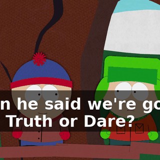 when he said we're gonna play Truth or Dare?