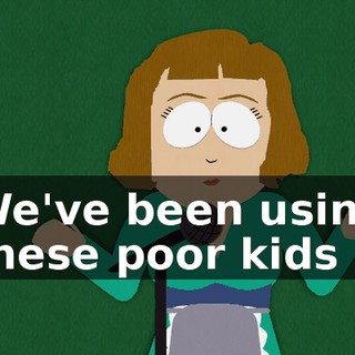 We've been using these poor kids