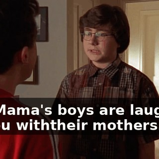 No. Mama's boys are laughing at you withtheir mothers.