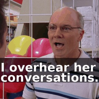 I overhear her conversations.