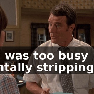 She was too busy mentally stripping me